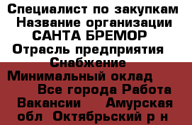 Специалист по закупкам › Название организации ­ САНТА БРЕМОР › Отрасль предприятия ­ Снабжение › Минимальный оклад ­ 30 000 - Все города Работа » Вакансии   . Амурская обл.,Октябрьский р-н